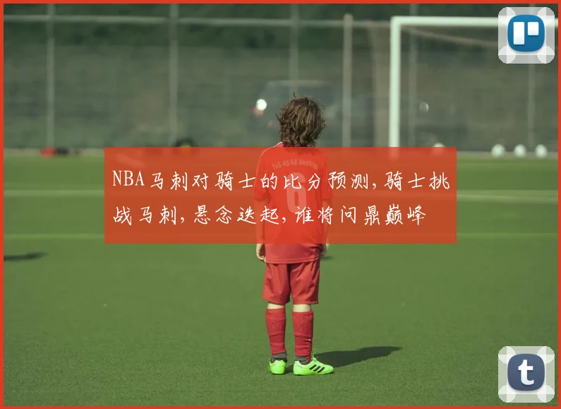 NBA马刺对骑士的比分预测,骑士挑战马刺,悬念迭起,谁将问鼎巅峰