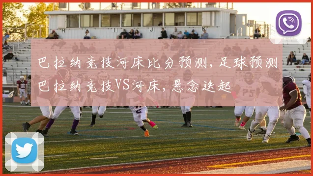 巴拉纳竞技河床比分预测,足球预测巴拉纳竞技VS河床,悬念迭起