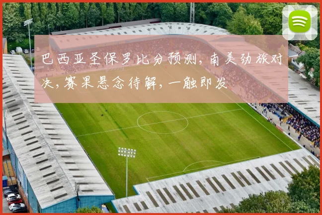 巴西亚圣保罗比分预测,南美劲旅对决,赛果悬念待解,一触即发