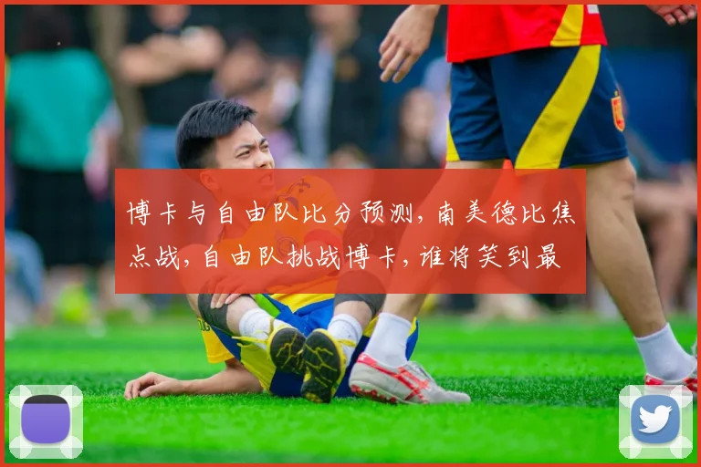 博卡与自由队比分预测,南美德比焦点战,自由队挑战博卡,谁将笑到最后,