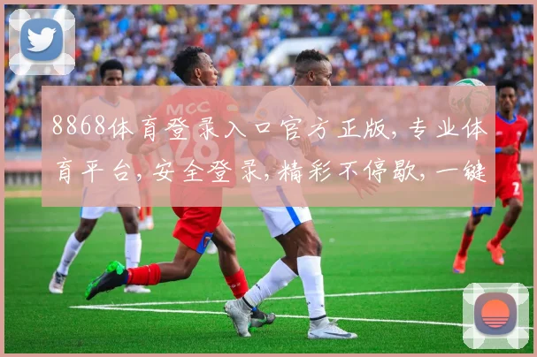 8868体育登录入口官方正版,专业体育平台,安全登录,精彩不停歇,一键直达体验